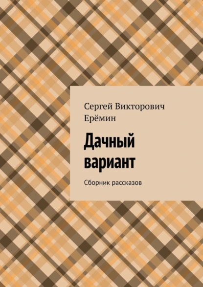 Обложка книги Дачный вариант. Сборник рассказов, Сергей Викторович Ерёмин