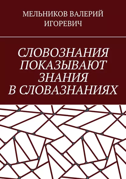 Обложка книги СЛОВОЗНАНИЯ ПОКАЗЫВАЮТ ЗНАНИЯ В СЛОВАЗНАНИЯХ, Валерий Игоревич Мельников