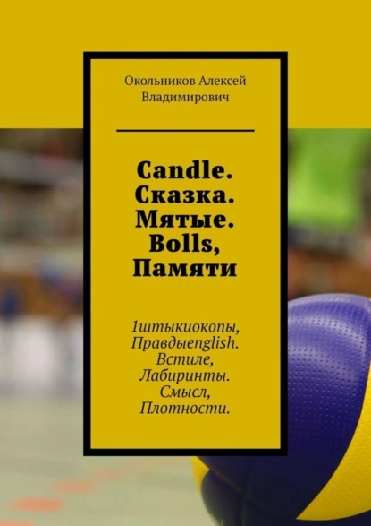 Обложка книги Candle. Сказка. Мятые. Bolls, Памяти. 1штыкиокопы, Правдыenglish. Встиле, Лабиринты. Смысл, Плотности, Алексей Владимирович Окольников