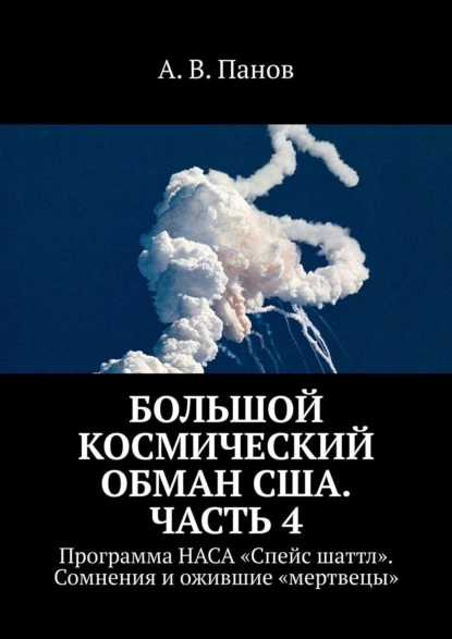 Обложка книги Большой космический обман США. Часть 4. Программа НАСА «Спейс Шаттл». Сомнения и ожившие «мертвецы», А. В. Панов