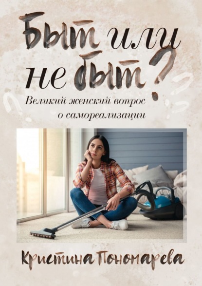 Кристина Пономарева - Быт или не быт? Великий женский вопрос о самореализации