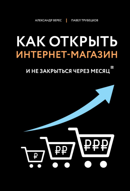 Александр Верес - Как открыть интернет-магазин. И не закрыться через месяц