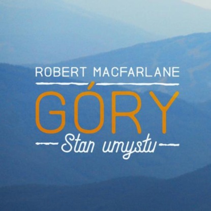 Robert Macfarlane - Góry. Stan umysłu