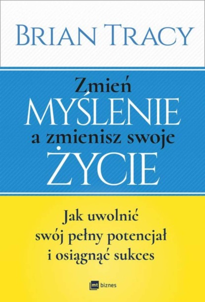 Brian Tracy - Zmień myślenie a zmienisz swoje życie