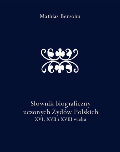 Mathias Bersohn - Słownik biograficzny uczonych Żydów Polskich XVI, XVII i XVIII wieku