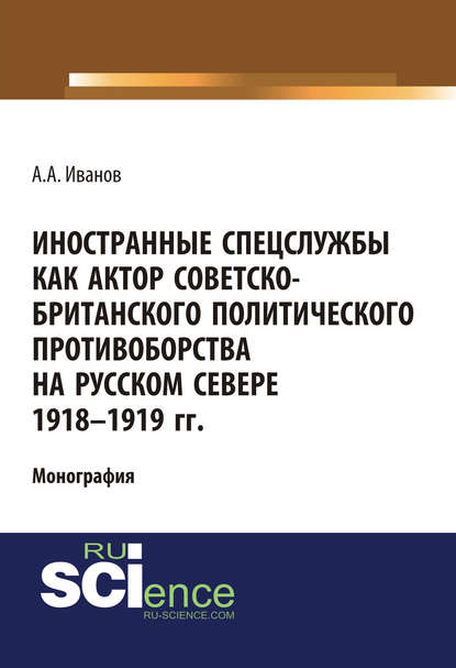 Анатолий Андреевич Иванов - Иностранные спецслужбы как актор советско-британского политического противоборства на Русском Севере 1918-1919 гг.