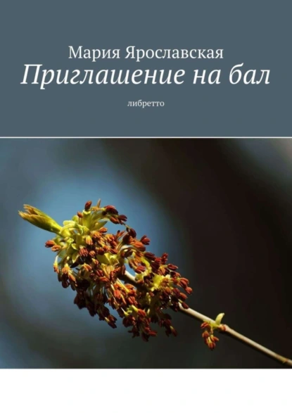 Обложка книги Приглашение на бал. Либретто, Мария Александровна Ярославская