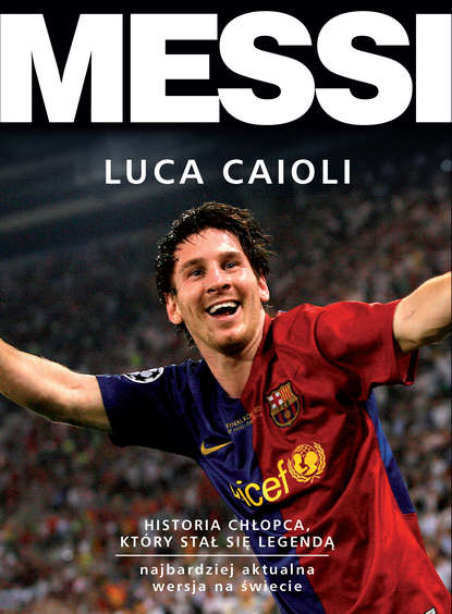 Luca Caioli - Messi. Historia chłopca, który stał się legendą