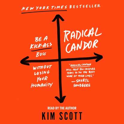 Kim Scott - Radical Candor: Be a Kick-Ass Boss Without Losing Your Humanity