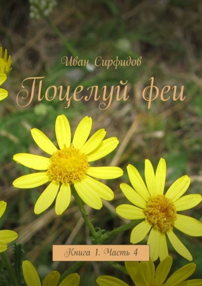 Поцелуй феи. Книга 1. Часть 4 : Сирфидов Иван