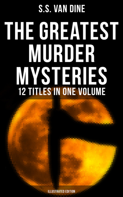 S.S. Van Dine - The Greatest Murder Mysteries of S. S. Van Dine - 12 Titles in One Volume (Illustrated Edition)