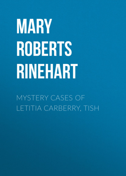 Mary Roberts Rinehart - Mystery Cases of Letitia Carberry, Tish