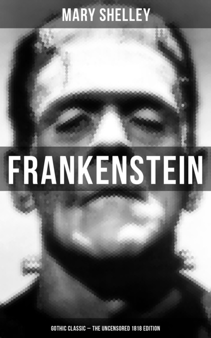Mary Shelley - Frankenstein (Gothic Classic - The Uncensored 1818 Edition)