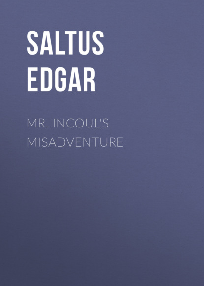 Saltus Edgar - Mr. Incoul's Misadventure