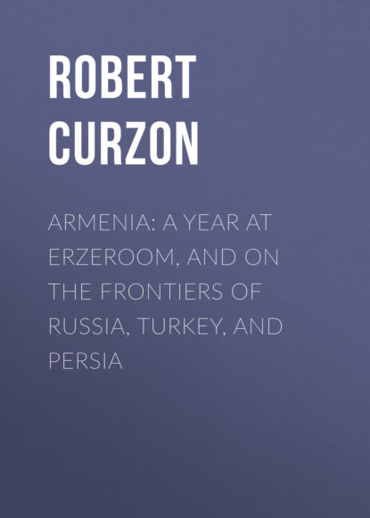 Robert Curzon - Armenia: A year at Erzeroom, and on the frontiers of Russia, Turkey, and Persia