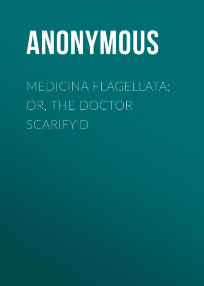 Anonymous - Medicina Flagellata; Or, The Doctor Scarify'd