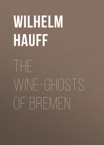 Вильгельм Гауф - The Wine-ghosts of Bremen