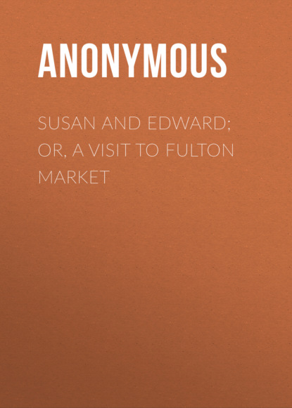 Anonymous - Susan and Edward; Or, A Visit to Fulton Market