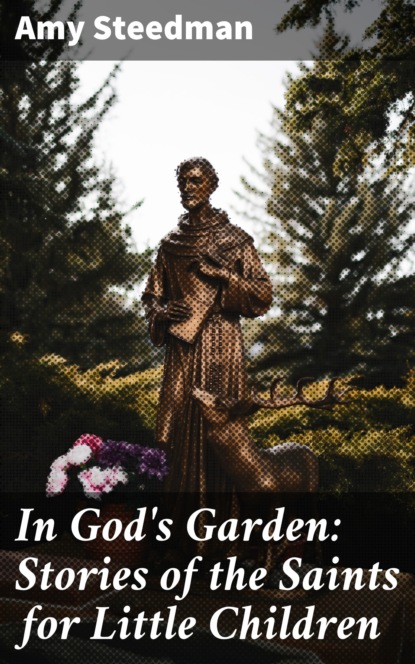 Amy Steedman - In God's Garden: Stories of the Saints for Little Children