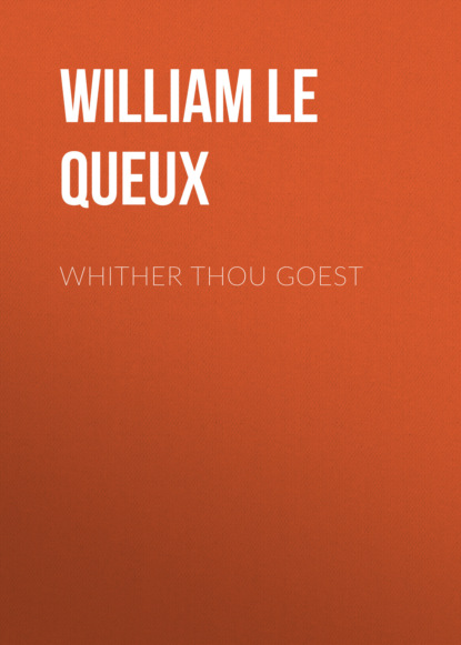 William Le Queux - Whither Thou Goest