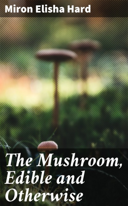 Miron Elisha Hard - The Mushroom, Edible and Otherwise