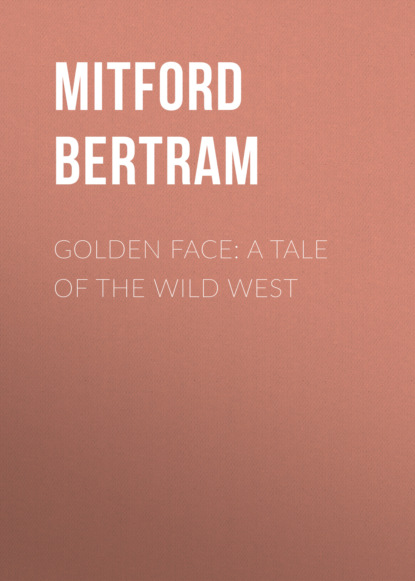 Mitford Bertram - Golden Face: A Tale of the Wild West