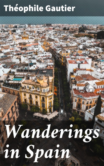 Theophile Gautier - Wanderings in Spain