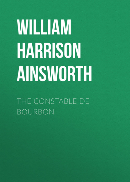 William Harrison Ainsworth - The Constable De Bourbon