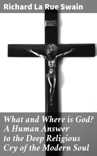 

What and Where is God A Human Answer to the Deep Religious Cry of the Modern Soul