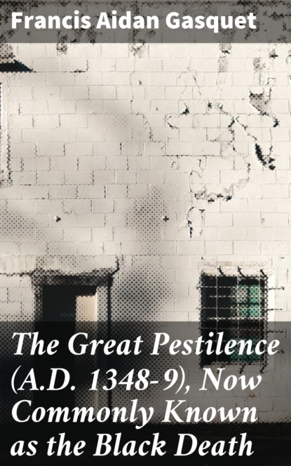 

The Great Pestilence (A.D. 1348-9), Now Commonly Known as the Black Death