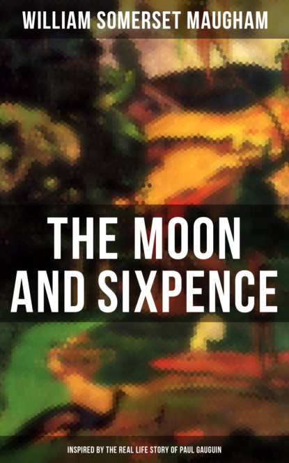 Сомерсет Уильям Моэм - The Moon and Sixpence (Inspired by the Real Life Story of Paul Gauguin)
