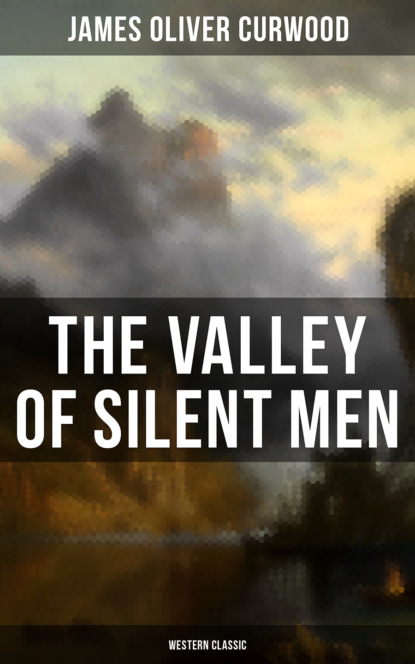 Джеймс Оливер Кервуд - The Valley of Silent Men (Western Classic)