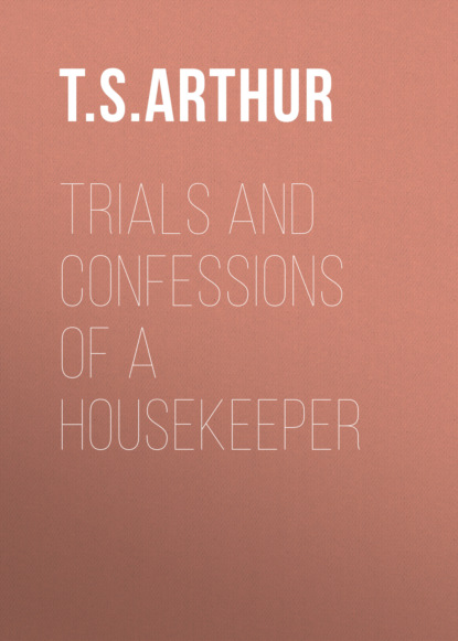 T. S. Arthur - Trials and Confessions of a Housekeeper