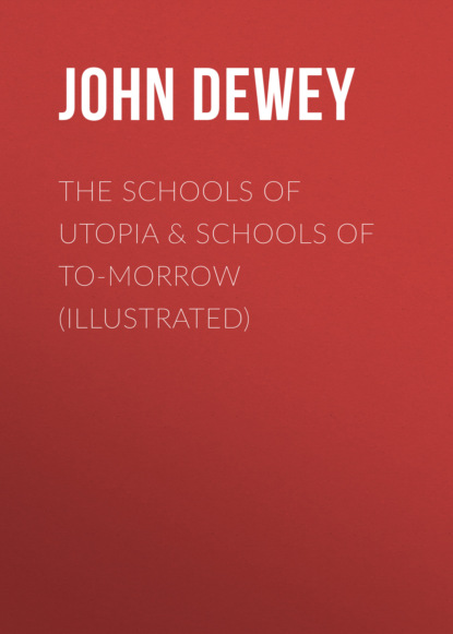 Джон Дьюи - The Schools of Utopia & Schools of To-morrow (Illustrated)
