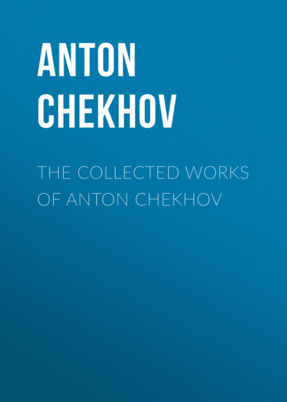 Anton Chekhov - THE COLLECTED WORKS OF ANTON CHEKHOV