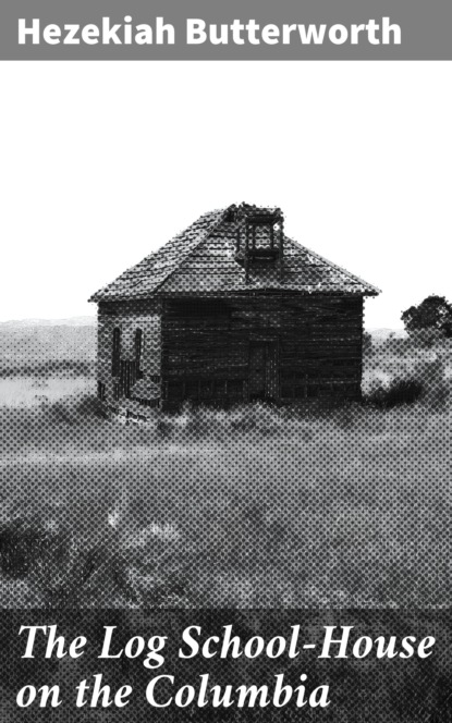 Hezekiah  Butterworth - The Log School-House on the Columbia