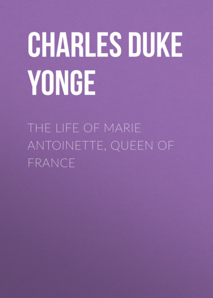 Charles Duke Yonge - The Life of Marie Antoinette, Queen of France