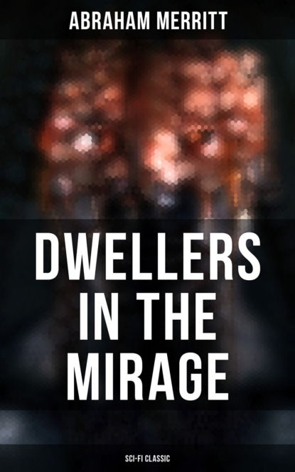 Abraham  Merritt - DWELLERS IN THE MIRAGE: Sci-Fi Classic