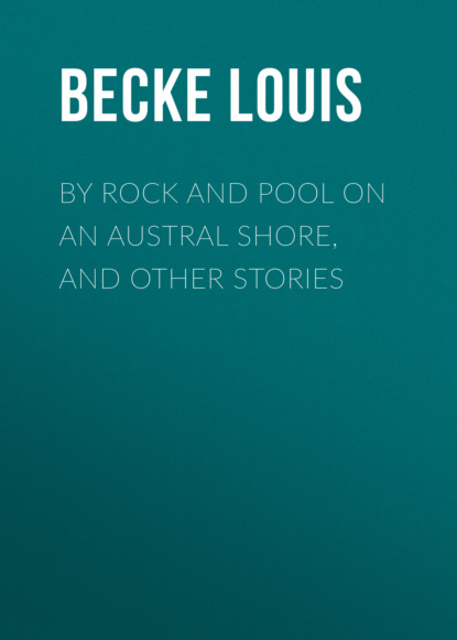 Becke Louis - By Rock and Pool on an Austral Shore, and Other Stories