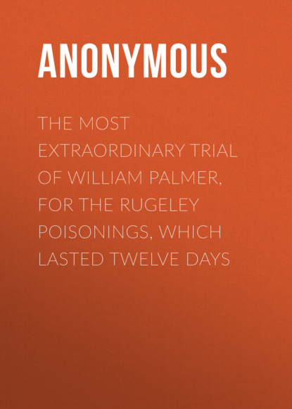 Anonymous - The Most Extraordinary Trial of William Palmer, for the Rugeley Poisonings, which lasted Twelve Days