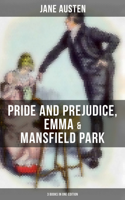 Джейн Остин - Jane Austen: Pride and Prejudice, Emma & Mansfield Park (3 Books in One Edition)