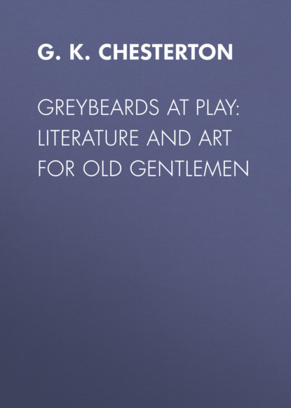 G. K. Chesterton - Greybeards at Play: Literature and Art for Old Gentlemen