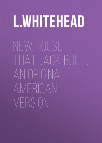 L. Whitehead - New House That Jack Built. An Original American Version