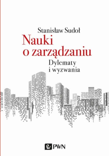 Stanisław Sudoł - Nauki o zarządzaniu. Dylematy i wyzwania