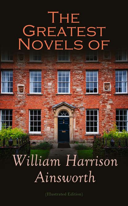 William Harrison Ainsworth - The Greatest Novels of William Harrison Ainsworth (Illustrated Edition)
