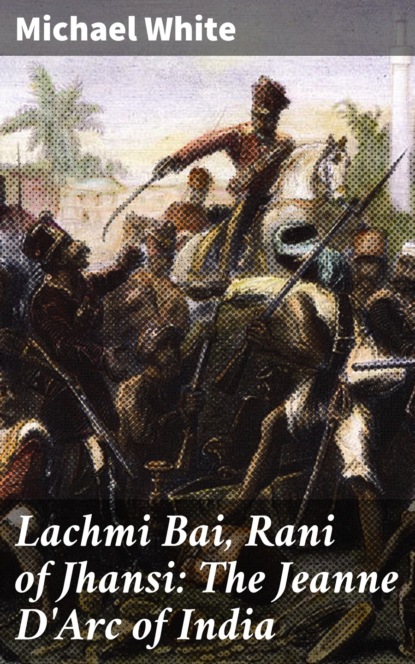 Michael White - Lachmi Bai, Rani of Jhansi: The Jeanne D'Arc of India