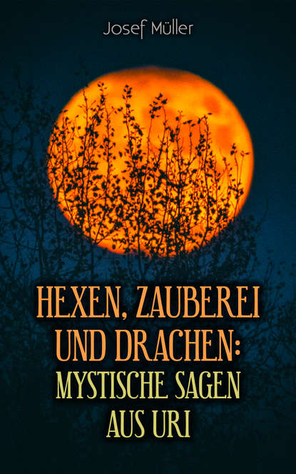 Josef Muller — Hexen, Zauberei und Drachen: Mystische Sagen aus Uri