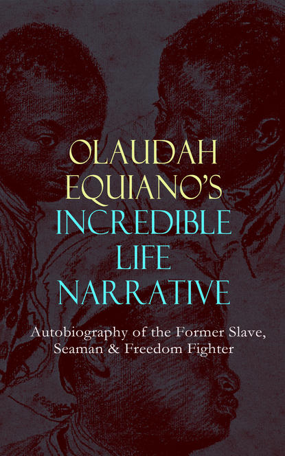 Olaudah Equiano - OLAUDAH EQUIANO'S INCREDIBLE LIFE NARRATIVE - Autobiography of the Former Slave, Seaman & Freedom Fighter