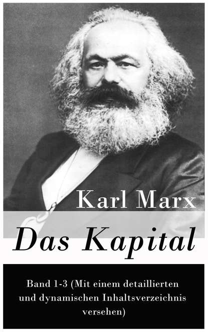 Karl  Marx - Das Kapital: Band 1-3 (Mit einem detaillierten und dynamischen Inhaltsverzeichnis versehen)