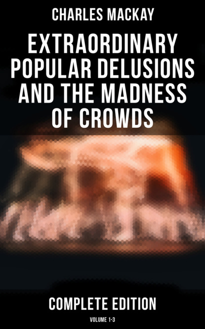 Charles Mackay - Extraordinary Popular Delusions and the Madness of Crowds (Complete Edition: Volume 1-3)